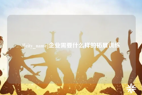 遂宁企业需要什么样的拓展训练