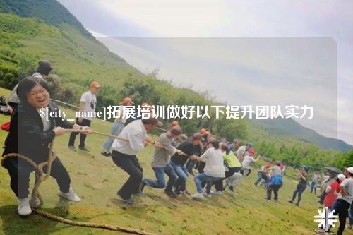 遂宁拓展培训做好以下提升团队实力