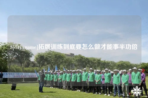 遂宁拓展训练到底要怎么做才能事半功倍