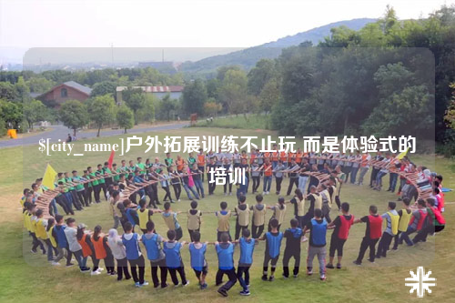 遂宁户外拓展训练不止玩 而是体验式的培训