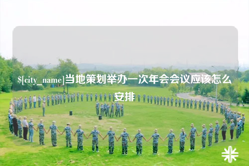遂宁当地策划举办一次年会会议应该怎么安排